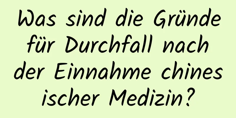 Was sind die Gründe für Durchfall nach der Einnahme chinesischer Medizin?