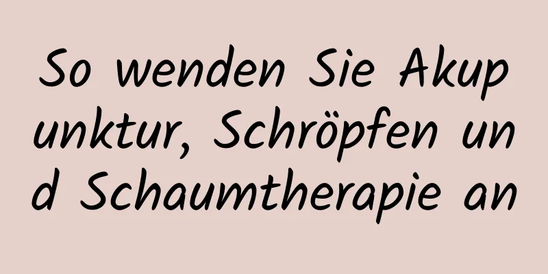 So wenden Sie Akupunktur, Schröpfen und Schaumtherapie an