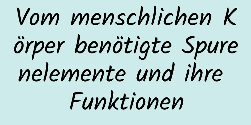 Vom menschlichen Körper benötigte Spurenelemente und ihre Funktionen