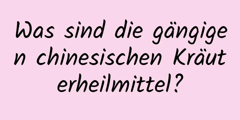 Was sind die gängigen chinesischen Kräuterheilmittel?