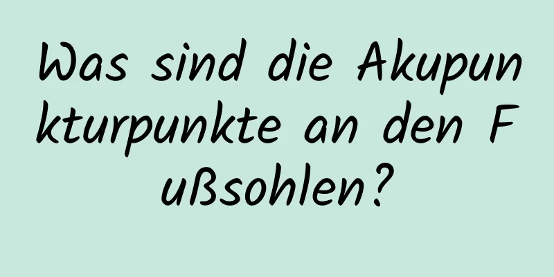 Was sind die Akupunkturpunkte an den Fußsohlen?