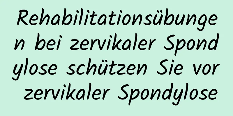 Rehabilitationsübungen bei zervikaler Spondylose schützen Sie vor zervikaler Spondylose