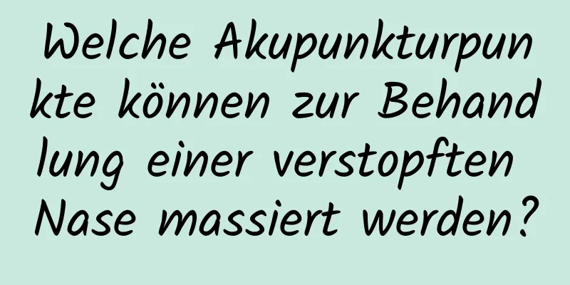 Welche Akupunkturpunkte können zur Behandlung einer verstopften Nase massiert werden?