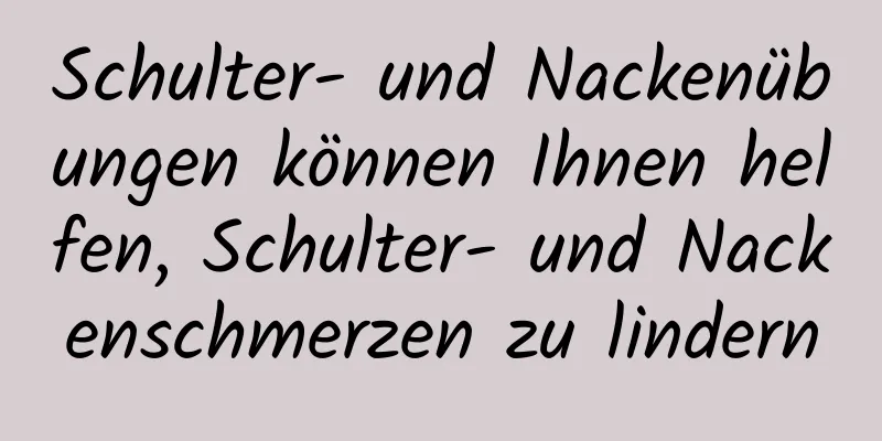 Schulter- und Nackenübungen können Ihnen helfen, Schulter- und Nackenschmerzen zu lindern