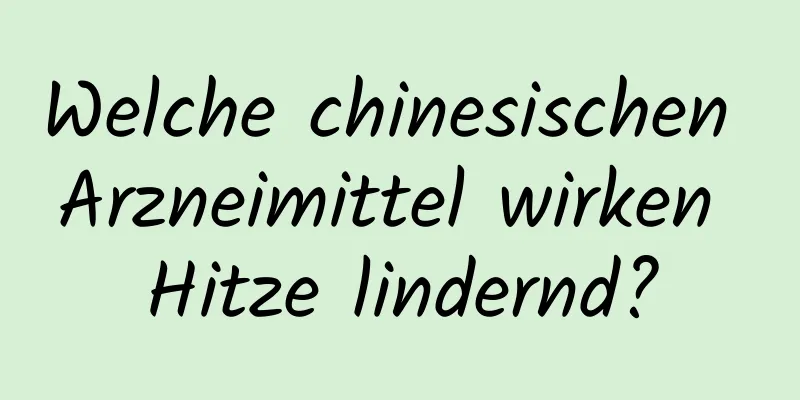 Welche chinesischen Arzneimittel wirken Hitze lindernd?