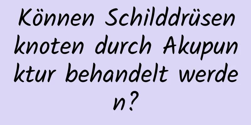 Können Schilddrüsenknoten durch Akupunktur behandelt werden?