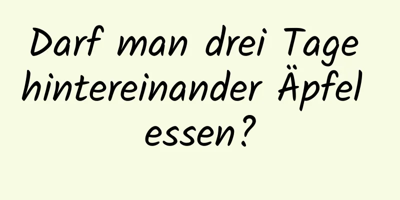 Darf man drei Tage hintereinander Äpfel essen?