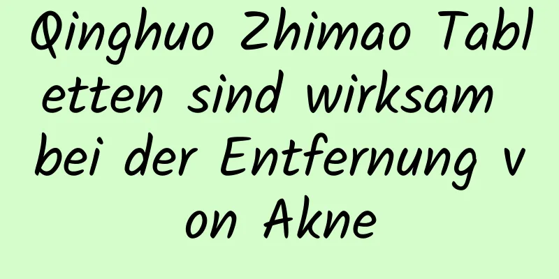 Qinghuo Zhimao Tabletten sind wirksam bei der Entfernung von Akne