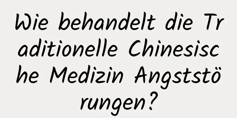 Wie behandelt die Traditionelle Chinesische Medizin Angststörungen?