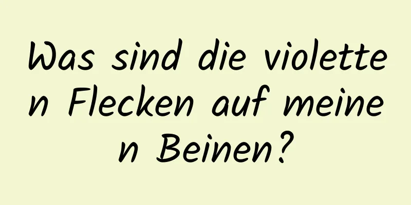 Was sind die violetten Flecken auf meinen Beinen?