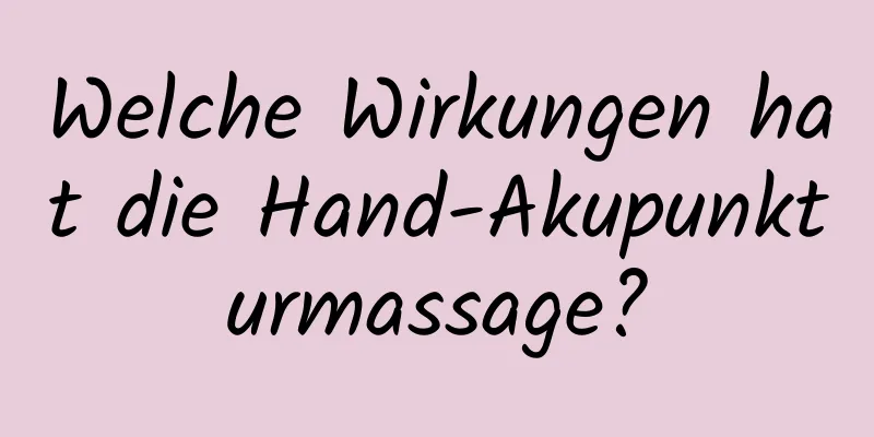 Welche Wirkungen hat die Hand-Akupunkturmassage?