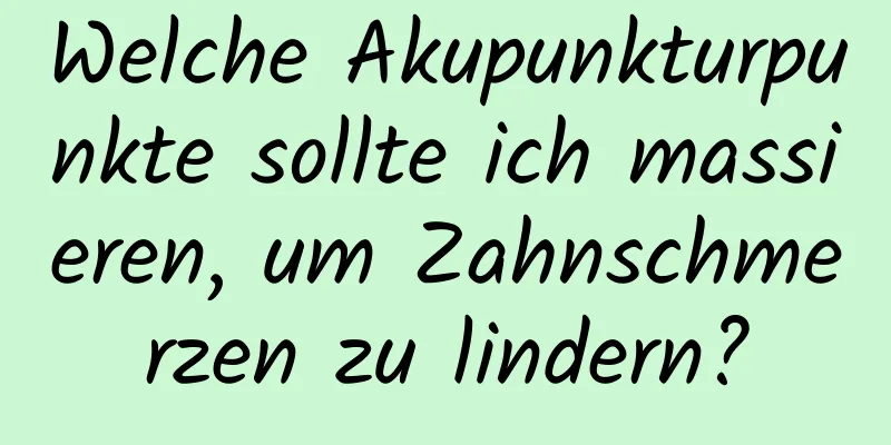 Welche Akupunkturpunkte sollte ich massieren, um Zahnschmerzen zu lindern?