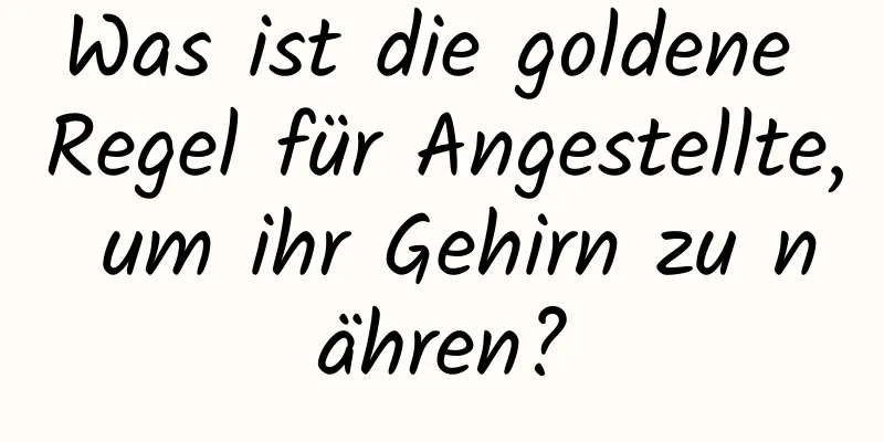 Was ist die goldene Regel für Angestellte, um ihr Gehirn zu nähren?