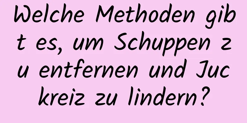 Welche Methoden gibt es, um Schuppen zu entfernen und Juckreiz zu lindern?