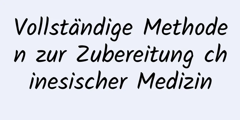 Vollständige Methoden zur Zubereitung chinesischer Medizin