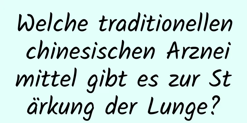 Welche traditionellen chinesischen Arzneimittel gibt es zur Stärkung der Lunge?