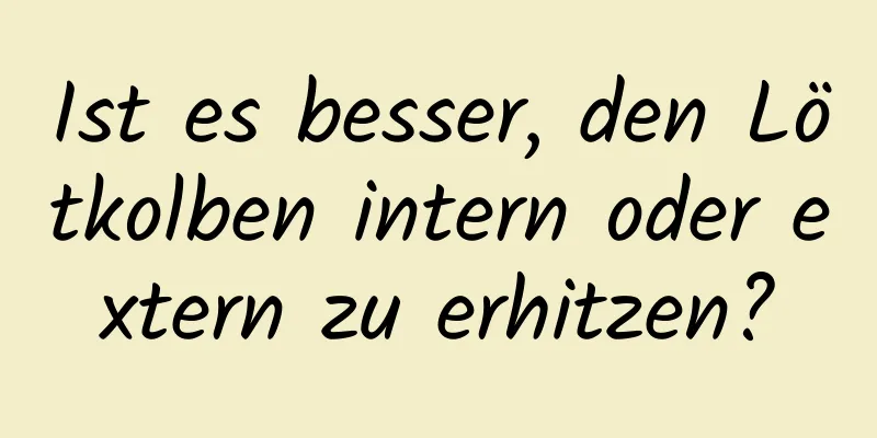 Ist es besser, den Lötkolben intern oder extern zu erhitzen?