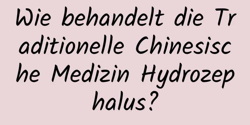 Wie behandelt die Traditionelle Chinesische Medizin Hydrozephalus?