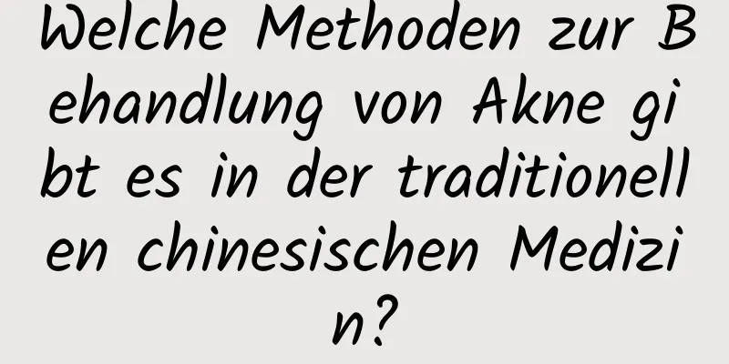 Welche Methoden zur Behandlung von Akne gibt es in der traditionellen chinesischen Medizin?