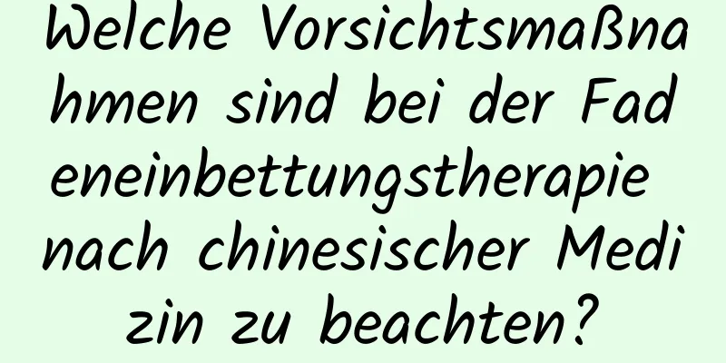 Welche Vorsichtsmaßnahmen sind bei der Fadeneinbettungstherapie nach chinesischer Medizin zu beachten?