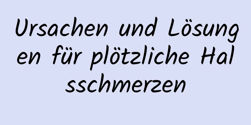 Ursachen und Lösungen für plötzliche Halsschmerzen