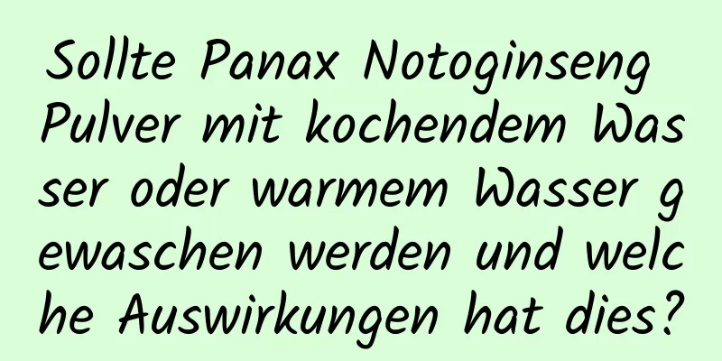 Sollte Panax Notoginseng Pulver mit kochendem Wasser oder warmem Wasser gewaschen werden und welche Auswirkungen hat dies?