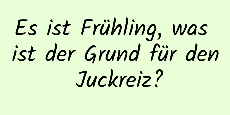 Es ist Frühling, was ist der Grund für den Juckreiz?