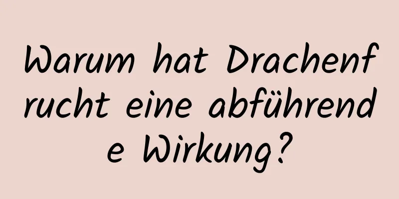 Warum hat Drachenfrucht eine abführende Wirkung?