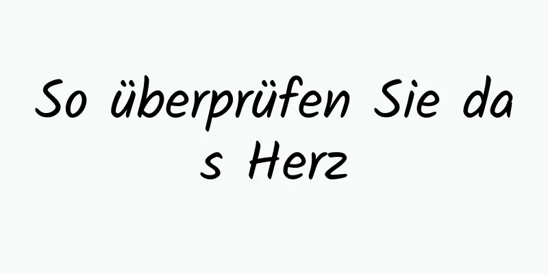 So überprüfen Sie das Herz