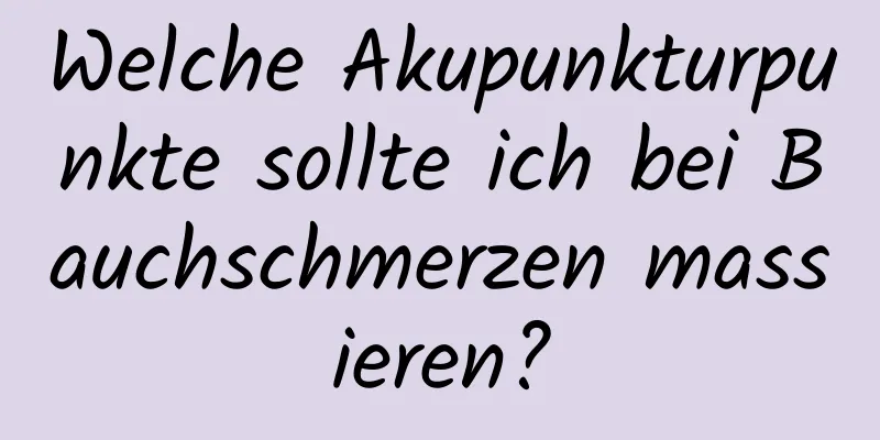 Welche Akupunkturpunkte sollte ich bei Bauchschmerzen massieren?