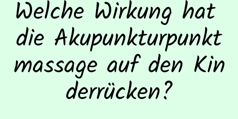 Welche Wirkung hat die Akupunkturpunktmassage auf den Kinderrücken?