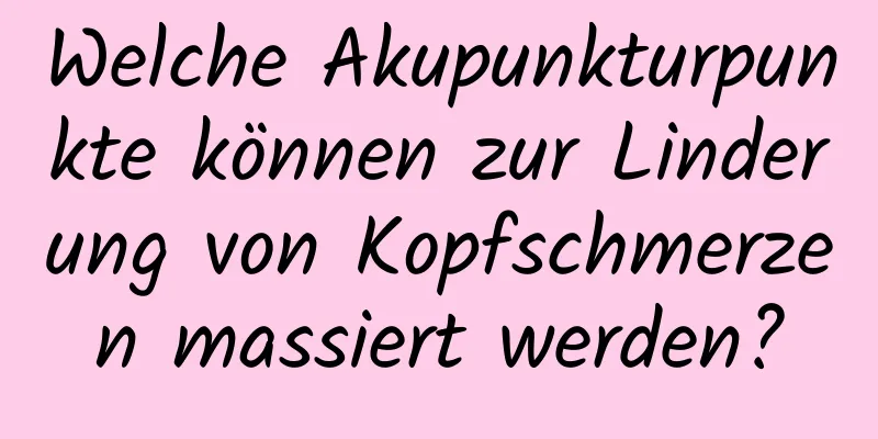 Welche Akupunkturpunkte können zur Linderung von Kopfschmerzen massiert werden?