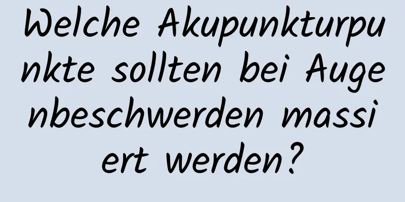 Welche Akupunkturpunkte sollten bei Augenbeschwerden massiert werden?