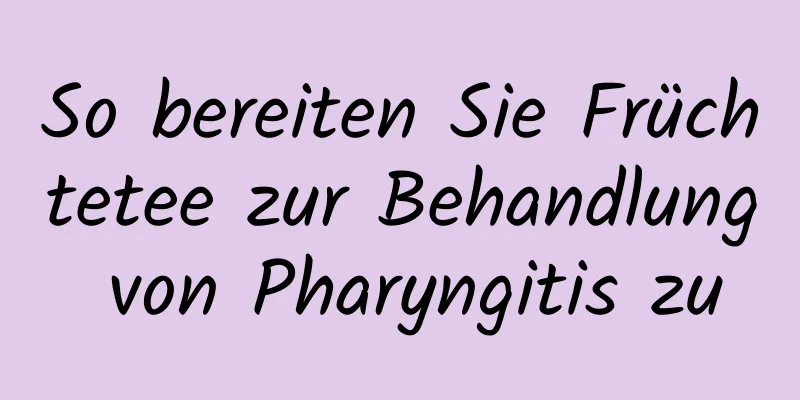 So bereiten Sie Früchtetee zur Behandlung von Pharyngitis zu