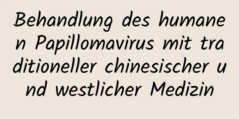 Behandlung des humanen Papillomavirus mit traditioneller chinesischer und westlicher Medizin