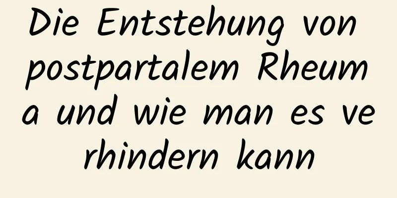 Die Entstehung von postpartalem Rheuma und wie man es verhindern kann