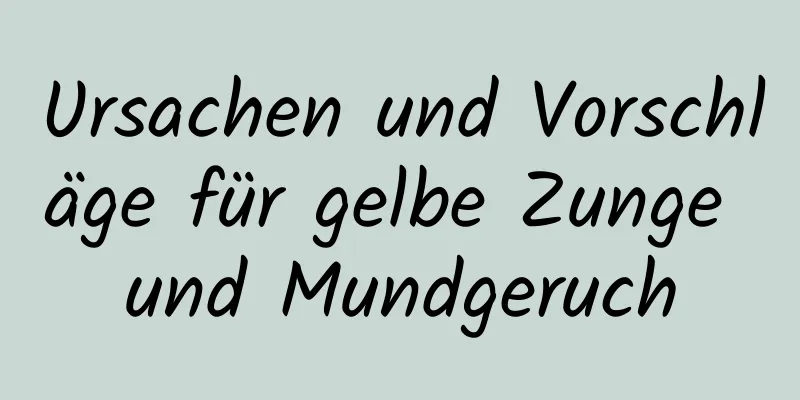 Ursachen und Vorschläge für gelbe Zunge und Mundgeruch