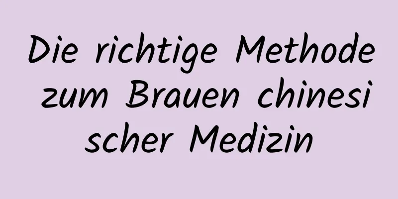 Die richtige Methode zum Brauen chinesischer Medizin