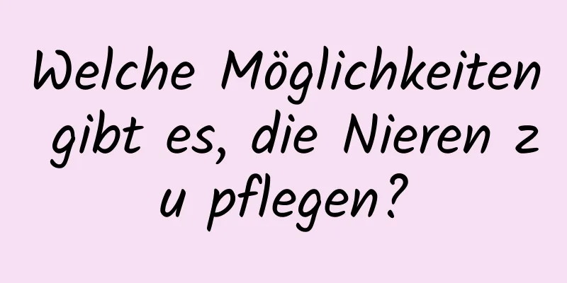 Welche Möglichkeiten gibt es, die Nieren zu pflegen?