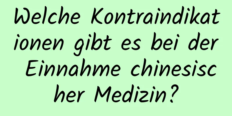 Welche Kontraindikationen gibt es bei der Einnahme chinesischer Medizin?