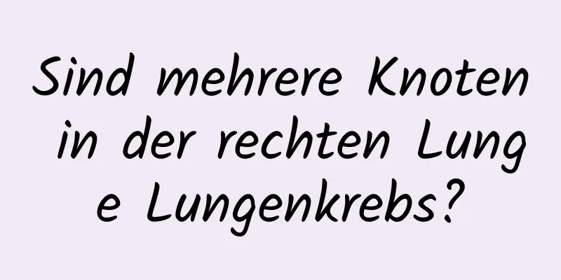 Sind mehrere Knoten in der rechten Lunge Lungenkrebs?