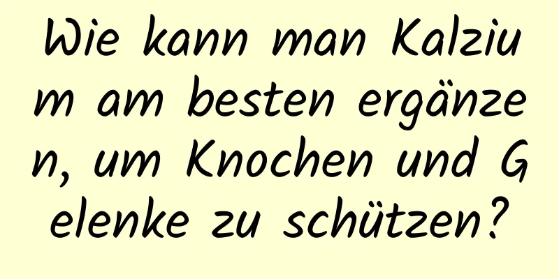 Wie kann man Kalzium am besten ergänzen, um Knochen und Gelenke zu schützen?