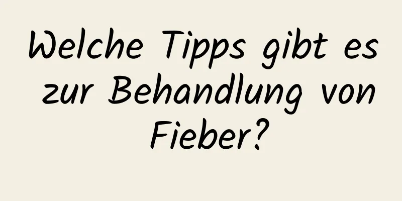 Welche Tipps gibt es zur Behandlung von Fieber?