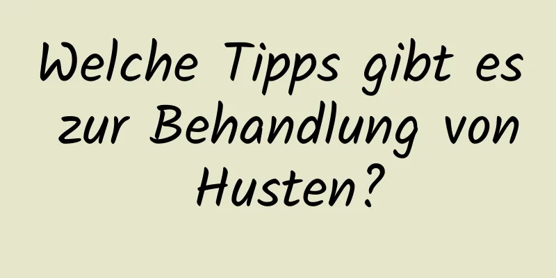 Welche Tipps gibt es zur Behandlung von Husten?