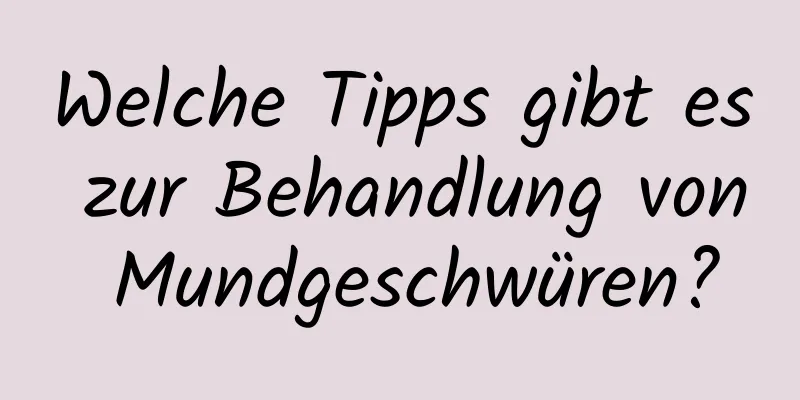 Welche Tipps gibt es zur Behandlung von Mundgeschwüren?