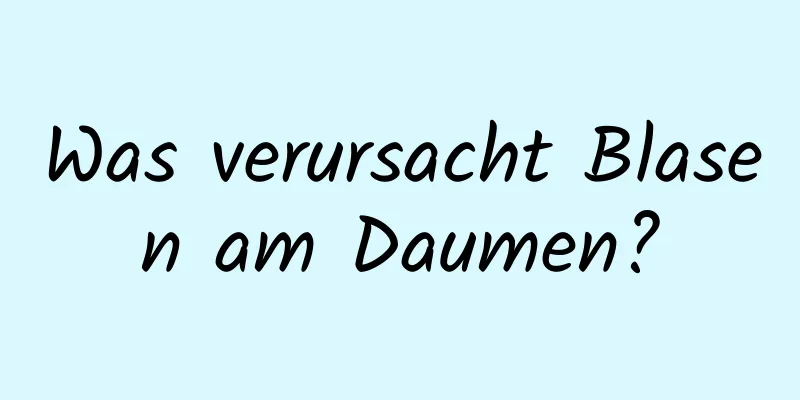 Was verursacht Blasen am Daumen?