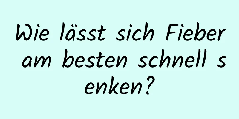 Wie lässt sich Fieber am besten schnell senken?