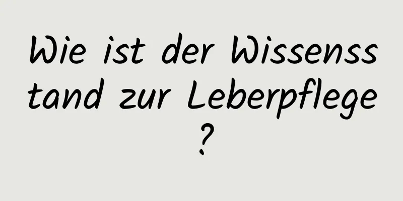 Wie ist der Wissensstand zur Leberpflege?