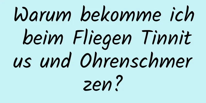 Warum bekomme ich beim Fliegen Tinnitus und Ohrenschmerzen?