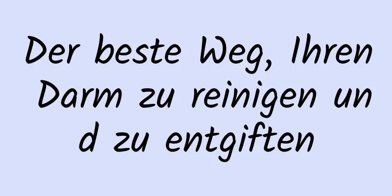 Der beste Weg, Ihren Darm zu reinigen und zu entgiften